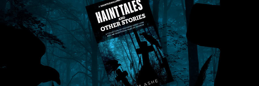 Haunts & Hollows: Haint Tales & Other Stories, a Southern Gothic folklore collection by Liam Ashe