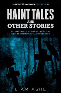 Haunts & Hollows: Haint Tales & Other Stories, a Southern Gothic folklore collection by Liam Ashe